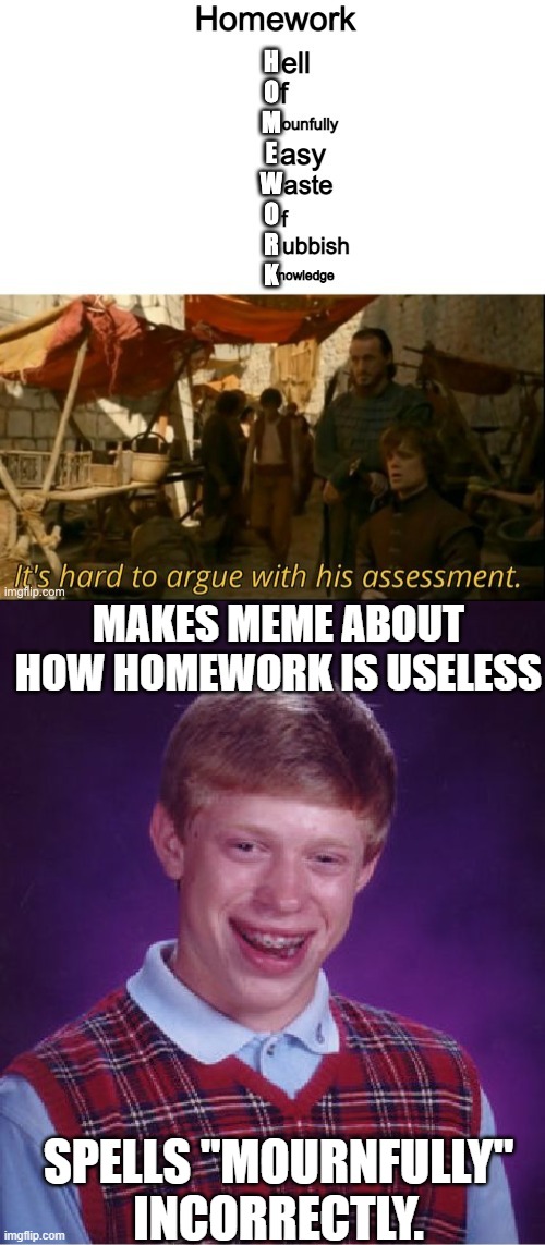 I can't help myself; I just can't. | MAKES MEME ABOUT HOW HOMEWORK IS USELESS; SPELLS "MOURNFULLY" INCORRECTLY. | image tagged in memes,bad luck brian,homework,grammar nazi,cant look away,cant stop | made w/ Imgflip meme maker