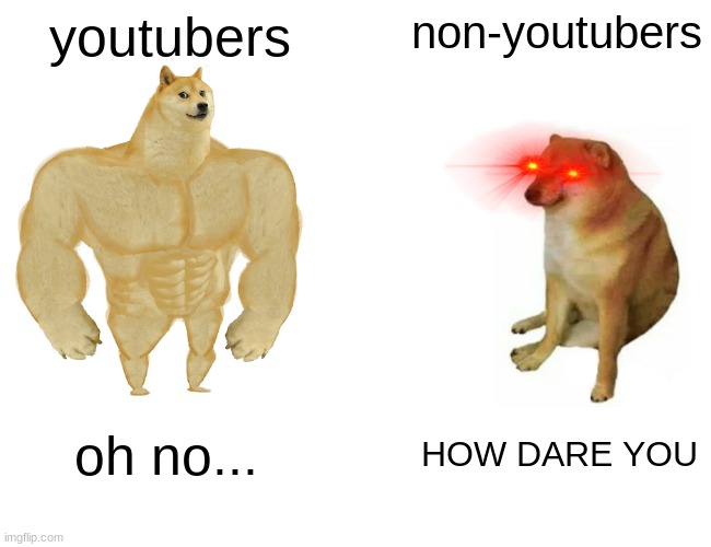 youtuber buff doge vs non-youtuber doge | youtubers; non-youtubers; oh no... HOW DARE YOU | image tagged in memes,buff doge vs cheems | made w/ Imgflip meme maker