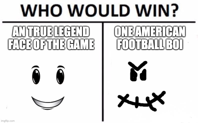 Who Would Win? Meme | AN TRUE LEGEND FACE OF THE GAME; ONE AMERICAN FOOTBALL BOI | image tagged in memes,who would win | made w/ Imgflip meme maker