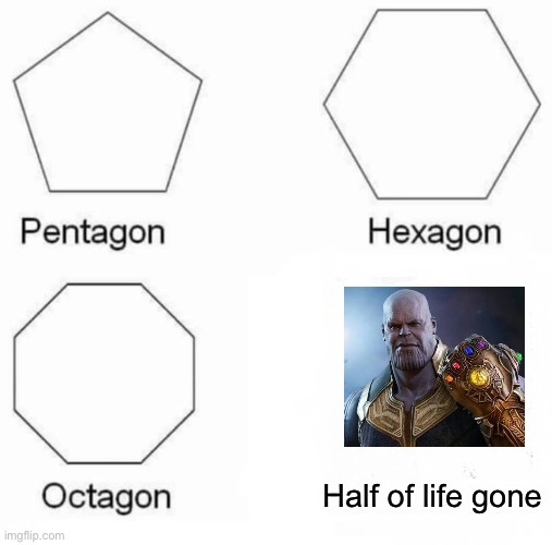 I know its a few years late, but i did it anyways | Half of life gone | image tagged in memes,pentagon hexagon octagon,thanos,thanos snap | made w/ Imgflip meme maker