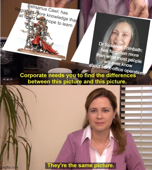 They're The Same Picture Meme | Belisarius Cawl: has forgottent more knowledge than all could ever hope to learn; Dr Susanne Trimbath: has forgotten more than what most people will ever know about back-office operations | image tagged in memes,they're the same picture | made w/ Imgflip meme maker