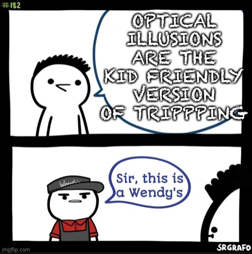Woah | OPTICAL ILLUSIONS ARE THE KID FRIENDLY VERSION OF TRIPPPING | image tagged in sir this is a wendys | made w/ Imgflip meme maker