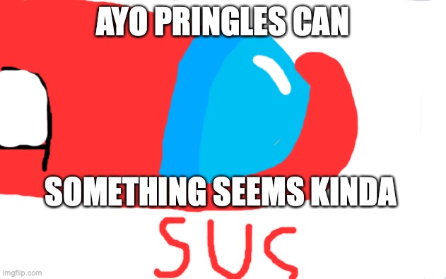 Guys this is SUS!!!11!!!11!!1!11!!!! | AYO PRINGLES CAN; SOMETHING SEEMS KINDA | image tagged in pringles | made w/ Imgflip meme maker