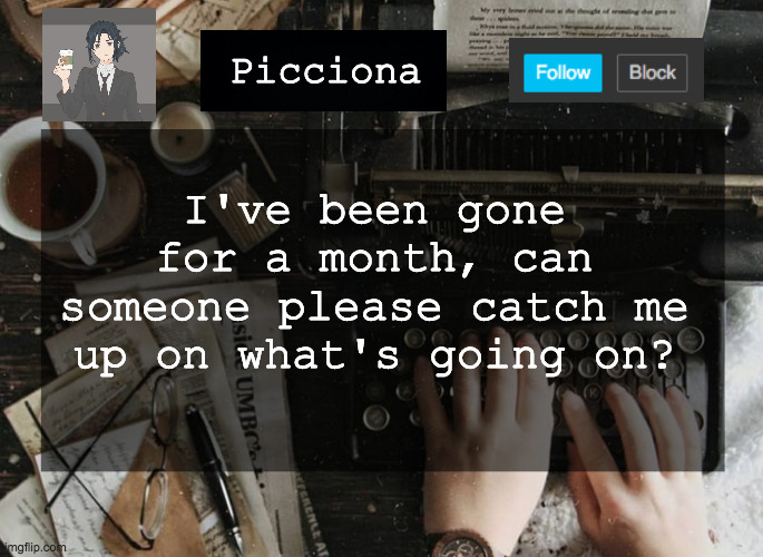 I've been gone for a month, can someone please catch me up on what's going on? Picciona | image tagged in hi | made w/ Imgflip meme maker