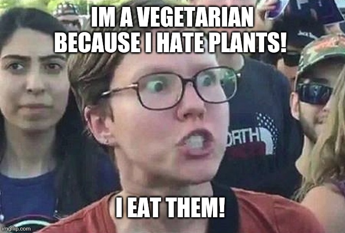 Triggered Liberal | IM A VEGETARIAN BECAUSE I HATE PLANTS! I EAT THEM! | image tagged in triggered liberal,vegetarian,feminism | made w/ Imgflip meme maker