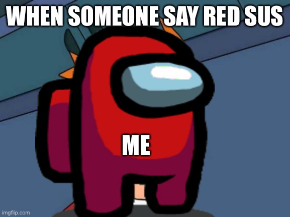 *heavy breath | WHEN SOMEONE SAY RED SUS; ME | image tagged in memes | made w/ Imgflip meme maker