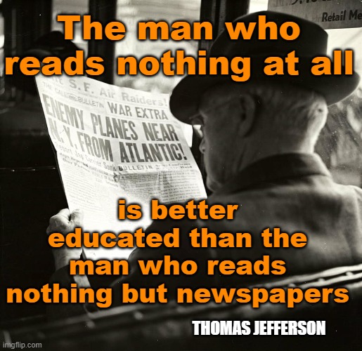Watching Only News Channels Could Be Added To This Quote |  The man who reads nothing at all; is better educated than the man who reads nothing but newspapers; THOMAS JEFFERSON | image tagged in fake news,thomas jefferson | made w/ Imgflip meme maker
