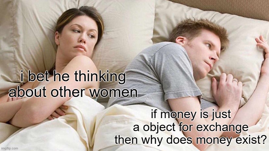 an phylosophycal question | i bet he thinking about other women; if money is just a object for exchange then why does money exist? | image tagged in memes,i bet he's thinking about other women,money | made w/ Imgflip meme maker