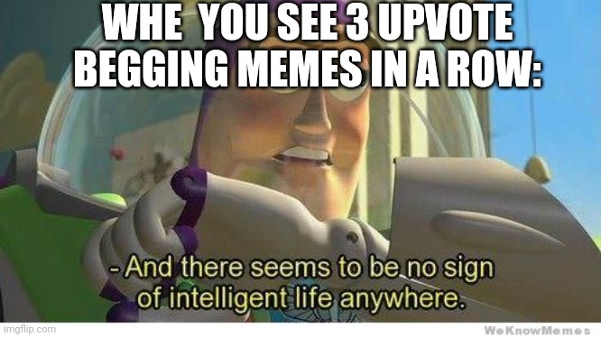 Well I guess not in a row | WHE  YOU SEE 3 UPVOTE BEGGING MEMES IN A ROW: | image tagged in buzz lightyear no intelligent life,upvote begging | made w/ Imgflip meme maker