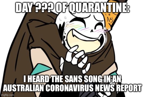 LMAO | DAY ??? OF QUARANTINE:; I HEARD THE SANS SONG IN AN AUSTRALIAN CORONAVIRUS NEWS REPORT | image tagged in laughing ink sans | made w/ Imgflip meme maker