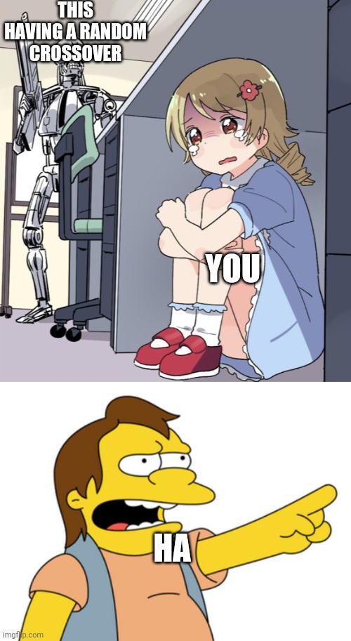 THIS HAVING A RANDOM CROSSOVER; YOU; HA | image tagged in anime girl hiding from terminator,nelson muntz haha,idk,i belive you will downvote this | made w/ Imgflip meme maker