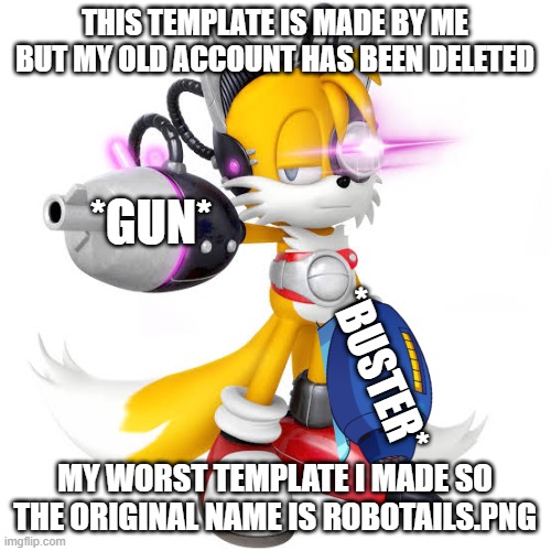 read this | THIS TEMPLATE IS MADE BY ME BUT MY OLD ACCOUNT HAS BEEN DELETED; *GUN*; *BUSTER*; MY WORST TEMPLATE I MADE SO THE ORIGINAL NAME IS ROBOTAILS.PNG | image tagged in the truth,the true story,old templates | made w/ Imgflip meme maker