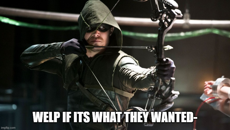 Green Arrow | WELP IF ITS WHAT THEY WANTED- | image tagged in green arrow | made w/ Imgflip meme maker