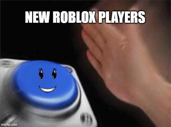 Blank Nut Button | NEW ROBLOX PLAYERS | image tagged in memes,blank nut button | made w/ Imgflip meme maker