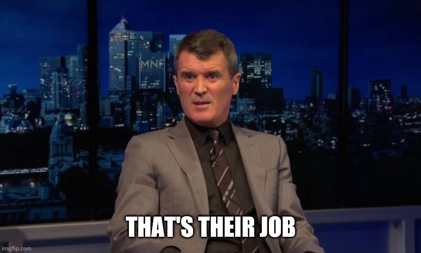 Roy Keane | THAT'S THEIR JOB | image tagged in roy keane | made w/ Imgflip meme maker