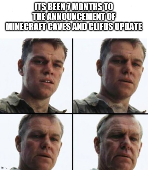 Feels like yesterday | ITS BEEN 7 MONTHS TO THE ANNOUNCEMENT OF MINECRAFT CAVES AND CLIFDS UPDATE | image tagged in turning old | made w/ Imgflip meme maker