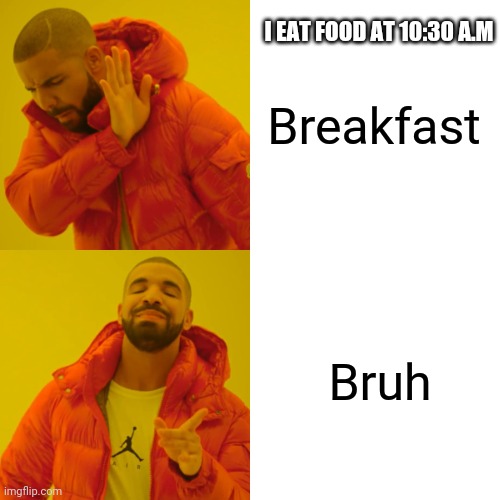 Drake Hotline Bling Meme | Breakfast; I EAT FOOD AT 10:30 A.M; Bruh | image tagged in memes,drake hotline bling | made w/ Imgflip meme maker