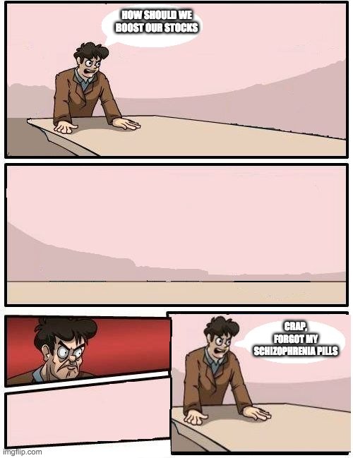 boardroom meeting with no one | HOW SHOULD WE BOOST OUR STOCKS; CRAP, FORGOT MY SCHIZOPHRENIA PILLS | image tagged in boardroom meeting with no one | made w/ Imgflip meme maker
