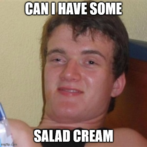 When you forget the Dressing | CAN I HAVE SOME; SALAD CREAM | image tagged in high/drunk guy | made w/ Imgflip meme maker