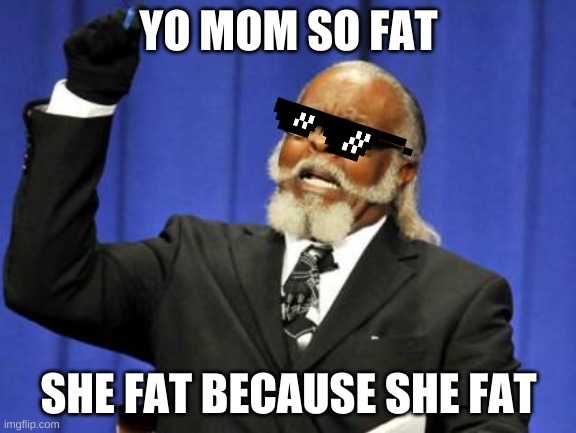 yo mom so fat | YO MOM SO FAT; SHE FAT BECAUSE SHE FAT | image tagged in memes,too damn high | made w/ Imgflip meme maker