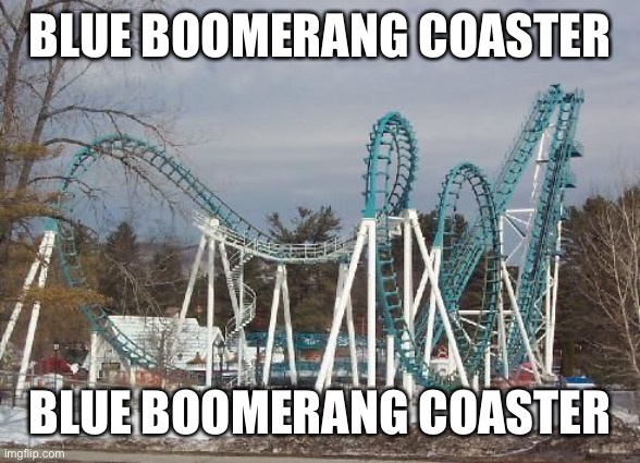BLUE BOOMERANG COASTER; BLUE BOOMERANG COASTER | made w/ Imgflip meme maker