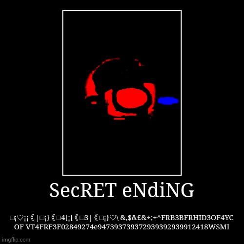 SecRET eNdiNG | □¡♡¡¡《|□¡}《□4[¡[《□3|《□¡}♡\ &,$&£&÷;÷^FRB3BFRHID3OF4YC OF VT4FRF3F02849274e947393739372939392939912418WSMI | image tagged in funny,demotivationals | made w/ Imgflip demotivational maker