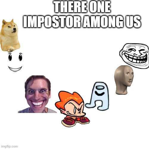 tell me who is the impostor | THERE ONE IMPOSTOR AMONG US | image tagged in memes,blank transparent square | made w/ Imgflip meme maker
