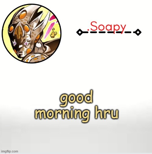 Soap ger temp | good morning hru | image tagged in soap ger temp | made w/ Imgflip meme maker
