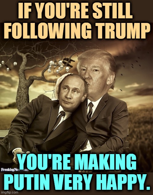 Trump = weakness. | IF YOU'RE STILL 
FOLLOWING TRUMP; YOU'RE MAKING PUTIN VERY HAPPY. | image tagged in trump putin spooning,trump,putin,slave | made w/ Imgflip meme maker
