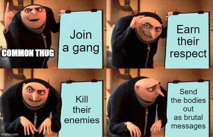 Hey, some criminals have their limits. | Join a gang; Earn their respect; COMMON THUG; Send the bodies out as brutal messages; Kill their enemies | image tagged in memes,gru's plan | made w/ Imgflip meme maker