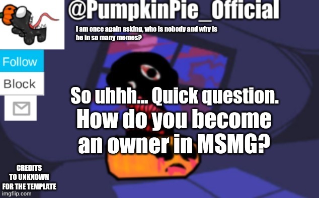 Pumpkin Pie announcement | So uhhh... Quick question. How do you become an owner in MSMG? | image tagged in pumpkin pie announcement | made w/ Imgflip meme maker