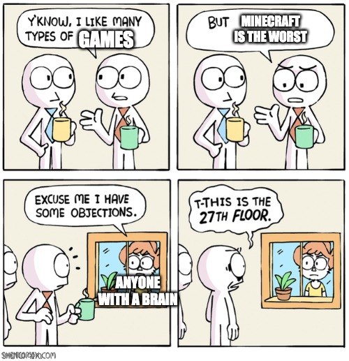 I have an objection | MINECRAFT IS THE WORST; GAMES; ANYONE WITH A BRAIN | image tagged in excuse me i have some objections | made w/ Imgflip meme maker