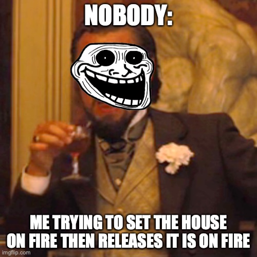 Laughing Leo | NOBODY:; ME TRYING TO SET THE HOUSE ON FIRE THEN RELEASES IT IS ON FIRE | image tagged in memes,laughing leo | made w/ Imgflip meme maker