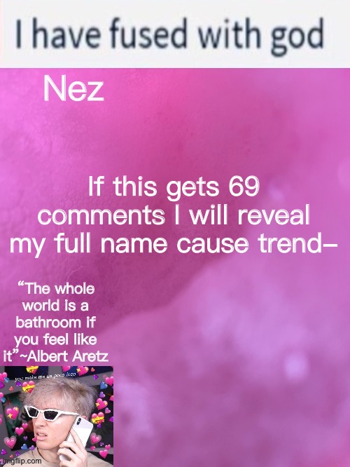 Nez’s weird Albert temp | If this gets 69 comments I will reveal my full name cause trend- | image tagged in nez s weird albert temp | made w/ Imgflip meme maker