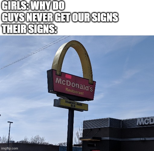 I just want to know the story behind this? | GIRLS: WHY DO GUYS NEVER GET OUR SIGNS
THEIR SIGNS: | image tagged in funny,girls,mcdonalds,you had one job | made w/ Imgflip meme maker
