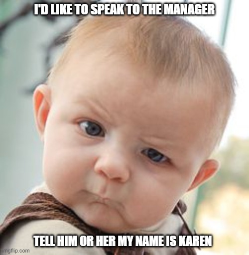 Karens be like | I'D LIKE TO SPEAK TO THE MANAGER; TELL HIM OR HER MY NAME IS KAREN | image tagged in memes,skeptical baby | made w/ Imgflip meme maker