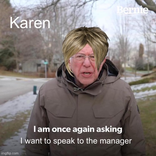 Bernie I Am Once Again Asking For Your Support | Karen; I want to speak to the manager | image tagged in memes,bernie i am once again asking for your support | made w/ Imgflip meme maker