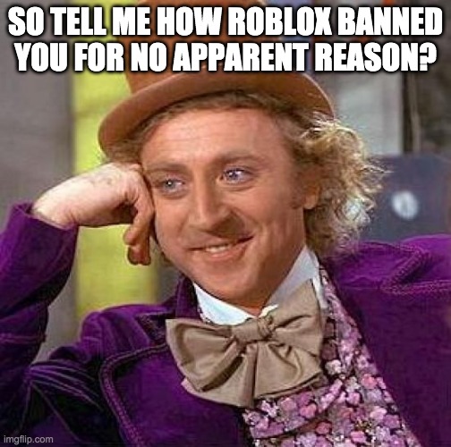 Creepy Condescending Wonka | SO TELL ME HOW ROBLOX BANNED YOU FOR NO APPARENT REASON? | image tagged in memes,creepy condescending wonka | made w/ Imgflip meme maker