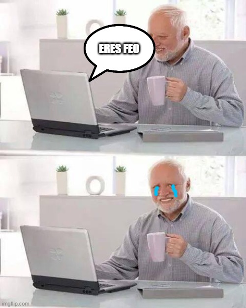 Hide the Pain Harold | ERES FEO | image tagged in memes,hide the pain harold | made w/ Imgflip meme maker