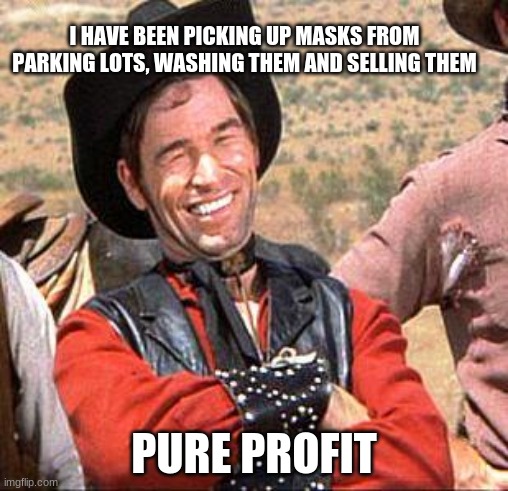 Pandemic money is still money | I HAVE BEEN PICKING UP MASKS FROM PARKING LOTS, WASHING THEM AND SELLING THEM; PURE PROFIT | image tagged in cowboy,pandemic money,small business,buy local,wear your masks,pure profit | made w/ Imgflip meme maker