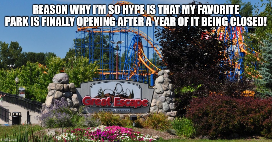 REASON WHY I’M SO HYPE IS THAT MY FAVORITE PARK IS FINALLY OPENING AFTER A YEAR OF IT BEING CLOSED! | made w/ Imgflip meme maker