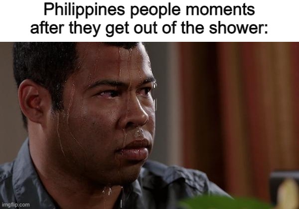 aaaa im burning up | Philippines people moments after they get out of the shower: | image tagged in sweating bullets,shower,memes,bath,so true memes | made w/ Imgflip meme maker
