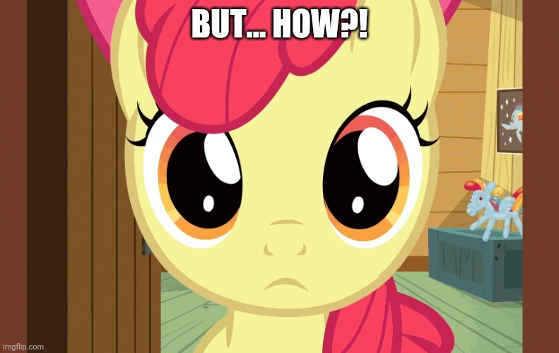 Confused Applebloom (MLP) | BUT... HOW?! | image tagged in confused applebloom mlp | made w/ Imgflip meme maker