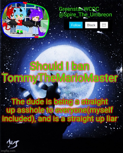 Spire announcement (Greenstar.WCOC) | Should I ban TommyTheMarioMaster; The dude is being a straight up asshole to everyone(myself included), and is a straight up liar | image tagged in spire announcement greenstar wcoc | made w/ Imgflip meme maker
