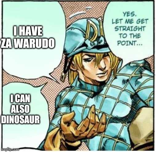 Yes let me get straight to the point | I HAVE ZA WARUDO I CAN ALSO DINOSAUR | image tagged in yes let me get straight to the point | made w/ Imgflip meme maker