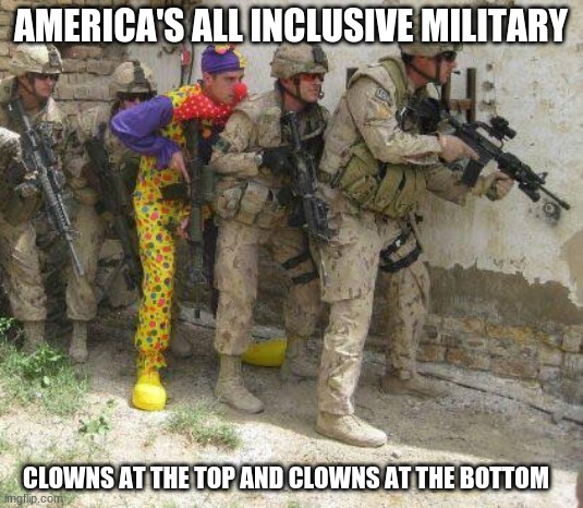 Keep it fun, we don't win wars anyway | AMERICA'S ALL INCLUSIVE MILITARY; CLOWNS AT THE TOP AND CLOWNS AT THE BOTTOM | image tagged in army clown,keep it fun,clowns at the top,clowns at the bottom,equality achieved,who runs this outfit | made w/ Imgflip meme maker