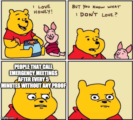 Yeah you! | PEOPLE THAT CALL EMERGENCY MEETINGS AFTER EVERY 5 MINUTES WITHOUT ANY PROOF | image tagged in serious winnie the pooh | made w/ Imgflip meme maker