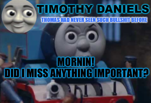 daniels thomas the train template | MORNIN! 
DID I MISS ANYTHING IMPORTANT? | image tagged in daniels thomas the train template | made w/ Imgflip meme maker