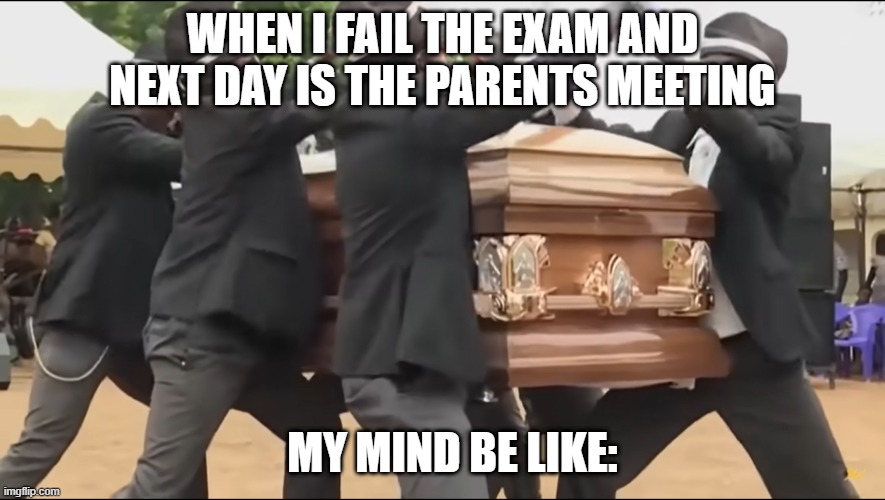 coffin dance | WHEN I FAIL THE EXAM AND NEXT DAY IS THE PARENTS MEETING; MY MIND BE LIKE: | image tagged in coffin dance | made w/ Imgflip meme maker