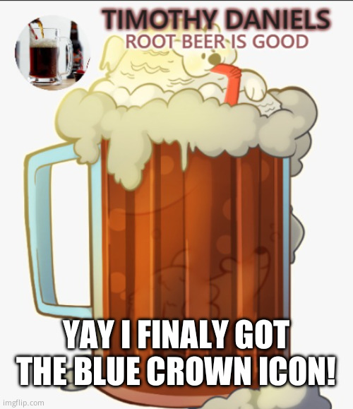 root beer template | YAY I FINALY GOT THE BLUE CROWN ICON! | image tagged in root beer template | made w/ Imgflip meme maker